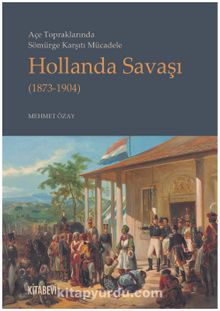 Açe Topraklarında Sömürge Karşıtı Mücadele Hollanda Savaşı (1873-1904) - Mehmet Özay