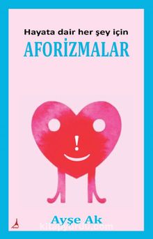 Hayata Dair Her Şey İçin Aforizmalar - Ayşe Ak