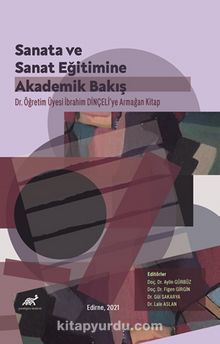 Sanata ve Sanat Eğitimine Akademik Bir Bakış Dr. İbrahim Dinçeli'ye Armağan Kitap - Kolektif