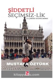 Şiddetli Seçimsiz-Lik ve Çaresiz Kadınlarımız - Mustafa Öztürk