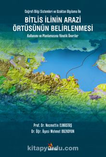 Bitlis İlinin Arazi Örtüsünün Belirlenmesi Kullanımı ve Planlamasına Yönelik Öneriler & Coğrafi Bilgi Sistemleri ve Uzaktan Algılama İle - Mehmet Bozkoyun