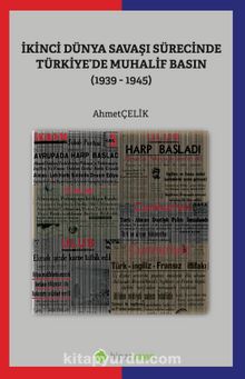 İkinci Dünya Savaşı Sürecinde Türkiye’de Muhalif Basın (1939-1945) - Ahmet Çelik