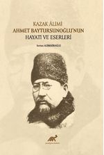 Kazak Âlimi Ahmet Baytursunoğlu'nun Hayatı ve Eserleri