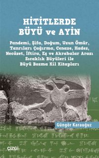 Hititlerde Büyü ve Ayin (Pandemi, Şifa, Doğum, Uzun Ömür, Tanrıları Çağırma, Cenaze, Hades, Necaset, İftira, Eş ve Akrabalar Arası Sıcaklık Büyüleri ile Büyü Bozma Kil Kitapları) 