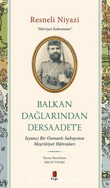 Balkan Dağlarından Dersaadet’e & İsyancı Bir Osmanlı Subayının Meşrûtiyet Hatıraları - Resneli Niyazi