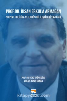 Prof. Dr. İhsan Erkul’a Armağan & Sosyal Politika ve Endüstri İlişkileri Yazıları