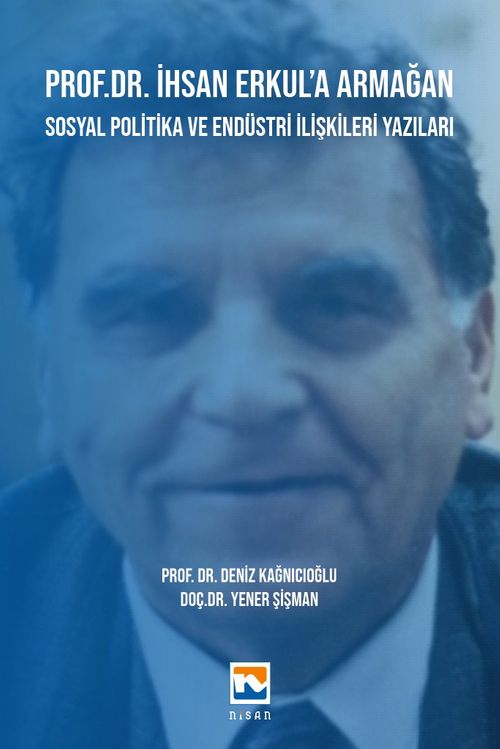 Prof. Dr. İhsan Erkul'a Armağan & Sosyal Politika ve Endüstri İlişkileri Yazıları