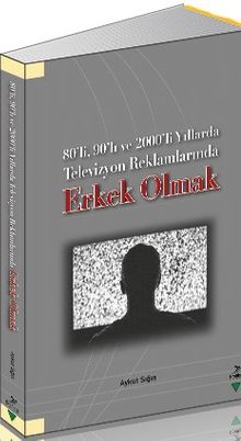 80'li, 90'lı ve 2000'li Yıllarda Televizyon Reklamlarında Erkek Olmak