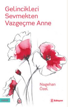 Gelincikleri Sevmekten Vazgeçme Anne - Nagehan Özel