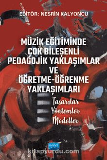 Müzik Eğitiminde Çok Bileşenli Pedagojik Yaklaşımlar ve Öğretme-Öğrenme Yaklaşımları & Tasarılar - Yöntemler - Modeller - Kolektif