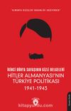 İkinci Dünya Savaşının Gizli Belgeleri & Almanya Dışişleri Bakanlığı Arşivinden Hitler Almanyası’nın Türkiye Politikası (1941 - 1943)