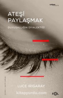 Ateşi Paylaşmak & Duyusallığın Diyalektiği - Luce Irigaray