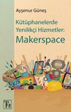 K&uuml;t&uuml;phanelerde Yenilik&ccedil;i Hizmetler: Makerspace