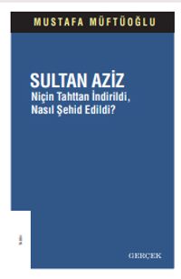 Sultan Aziz & Niçin Tahttan İndirildi, Nasıl Şehid Edildi? 