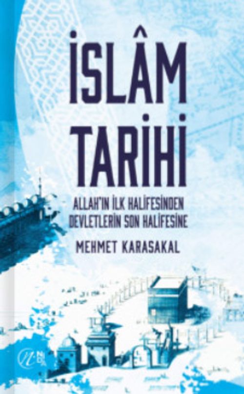 İslam Tarihi & Allah'ın İlk Halifesinden Devletlerin Son Halifesine 