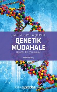 Umut ve Kaygı Arasında Genetik Müdahale Biyoetik Bir Çözümleme - Maide Barış