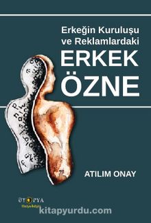 Erkeğin Kuruluşu Ve Reklamlardaki Erkek Özne - Atılım Onay
