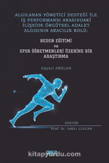Algılanan Yönetici Desteği İle İş Performansı Arasındaki İlişkide Örgütsel Adalet Algısının Aracılık Rolü: Beden Eğitimi ve Spor Öğretmenleri Üzerine Bir Araştırma - Hayati Arslan