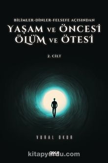 Yaşam ve Öncesi Ölüm ve Ölüm Ötesi Cilt 2 & Bilimler-Dinler-Felsefe Açısından - Vural Okur