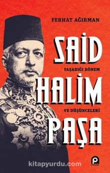 Said Halim Paşa & Yaşadığı Dönem ve Düşünceleri - Ferhat Ağırman