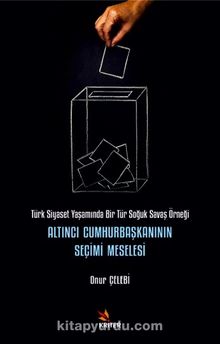 Altıncı Cumhurbaşkanının Seçimi Meselesi & Türk Siyaset Yaşamında Bir Tür Soğuk Savaş Örneği - Onur Çelebi