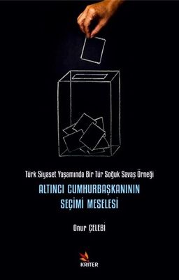 Altıncı Cumhurbaşkanının Seçimi Meselesi & Türk Siyaset Yaşamında Bir Tür Soğuk Savaş Örneği
