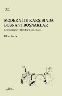 Modernite Karşısında Bosna ve Boşnaklar & Geç Osmanlı ve Habsburg Dönemleri