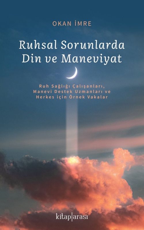 Ruhsal Sorunlarda Din ve Maneviyat (Ruh Sağlığı Çalışanları, Manevi Destek Uzmanları ve Herkes için Örnek Vakalar) 