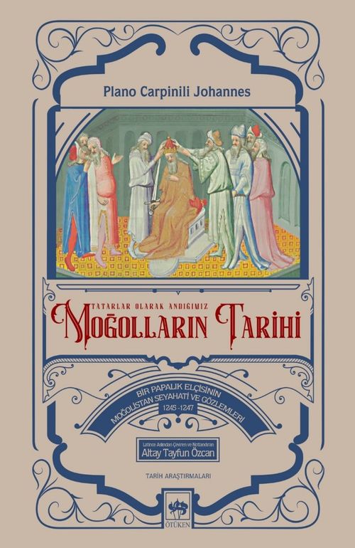 Tatarlar Olarak Andığımız Moğolların Tarihi & Bir Papalık Elçisinin Moğolistan Seyahati ve Gözlemleri (1245-1247)