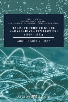 Talim ve Terbiye Kurul Kararlarıyla Fen Liseleri (1964-2022) - Abdulkadir  Yılmaz