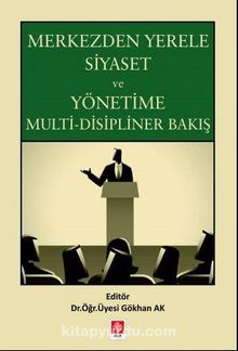 Merkezden Yerele Siyaset ve Yönetime Multi-Disipliner Bakış - Gökhan Ak