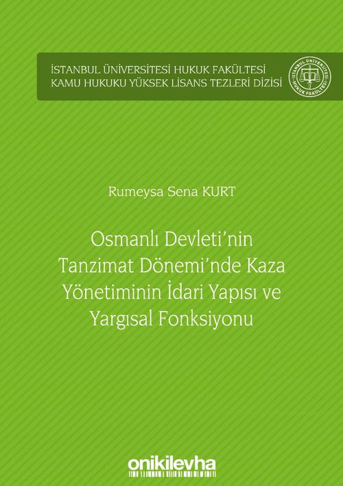 Osmanlı Devleti'nin Tanzimat Dönemi'nde Kaza Yönetiminin İdari Yapısı ve Yargısal Fonksiyonu İstanbul Üniversitesi Hukuk Fakültesi Kamu Hukuku Yüksek Lisans Tezleri Dizisi No: 10