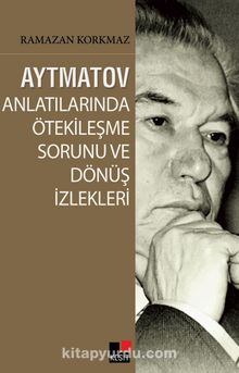 Aytmatov Anlatılarında Ötekileşme Sorunu ve Dönüş İzlekleri - Ramazan Korkmaz