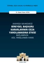 Anayasa Mahkemesi Bireysel Başvuru Kararlarının Ceza Yargılamasına Etkisi Bağlamında Adil Yargılanma Hakkı İstanbul Ceza Hukuku ve Kriminoloji Arşivi Yayın No: 48