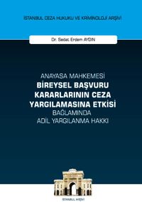 Anayasa Mahkemesi Bireysel Başvuru Kararlarının Ceza Yargılamasına Etkisi Bağlamında Adil Yargılanma Hakkı İstanbul Ceza Hukuku ve Kriminoloji Arşivi Yayın No: 48