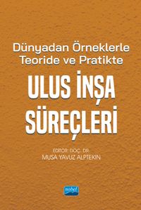 Dünyadan Örneklerle Teoride ve Pratikte Ulus İnşa Süreçleri