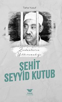 Zindanların Yıldıramadığı Şehit Seyyid Kutub