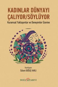 Kadınlar Dünyayı Çalıyor / Söylüyor & Kuramsal Yaklaşımlar ve Deneyimler Üzerine