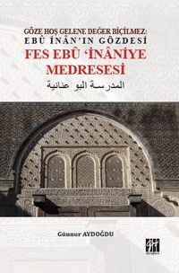Göze Hoş Gelene Değer Biçilmez: Ebû İnan'ın Gözdesi Fes Ebû'İnaniye Medresesi