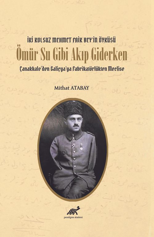 Ömür Su Gibi Akıp Giderken Çanakkale'den Galiçya'ya Fabrikatörlükten Meclise & İki Kolsuz Mehmet Faik Bey'in Öyküsü