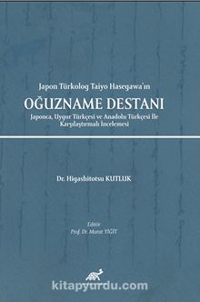 Japon Türkolog Taiyo Hasegawa’ın Oğuzname Destanı Japonca, Uygur Türkçesi ve Anadolu Türkçesi İle Karşılaştırmalı İncelemesi 