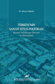 Türkiye’nin Sanayi Sitesi Politikası: Kentsel Politikanın Üretimi ve Dönüşümü