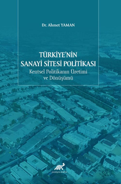 Türkiye'nin Sanayi Sitesi Politikası: Kentsel Politikanın Üretimi ve Dönüşümü