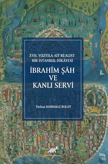 XVII. Yüzyıla Ait Realist Bir İstanbul Hikayesi İbrahîm Şah ve Kanlı Servi (İnceleme - Metin - Çeviri - Dizin - Tıpkıbasım)