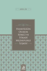 Hanefîliğin Oluşum Süreci ve  İtikadî Mezheplerle İlişkisi