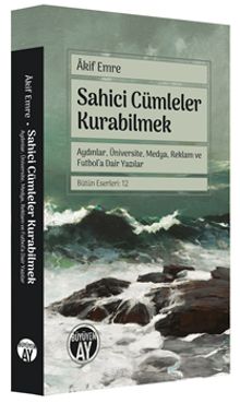 Sahici Cümleler Kurabilmek & Aydınlar, Üniversite, Medya, Reklam ve Futbol'a Dair Yazılar      