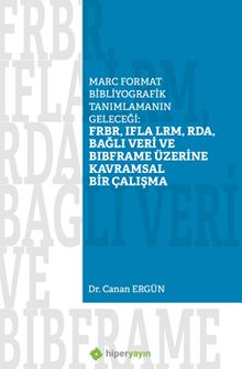 Marc Format Bibliyografik Tanımlamanın Geleceği: FRBR, IFLA LRM, RDA, Bağlı Veri  BIBFRAME Üzerine Kavramsal Bir Çalışma