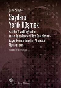 Sayılara Yenik Düşmek & Facebook ve Google'dan Yalan Haberlere ve Filtre Balonlarına – Yaşamlarımızı Denetim Altına Alan Algoritmalar