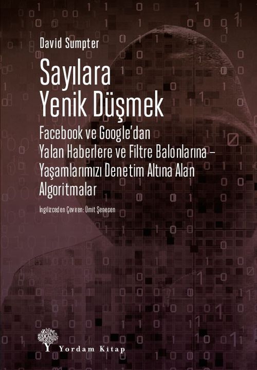 Sayılara Yenik Düşmek & Facebook ve Google'dan Yalan Haberlere ve Filtre Balonlarına – Yaşamlarımızı Denetim Altına Alan Algoritmalar