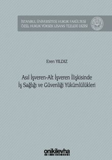 Asıl İşveren-Alt İşveren İlişkisinde İş Sağlığı ve Güvenliği Yükümlülükleri İstanbul Üniversitesi Hukuk Fakültesi Özel Hukuk Yüksek Lisans Tezleri Dizisi No: 58